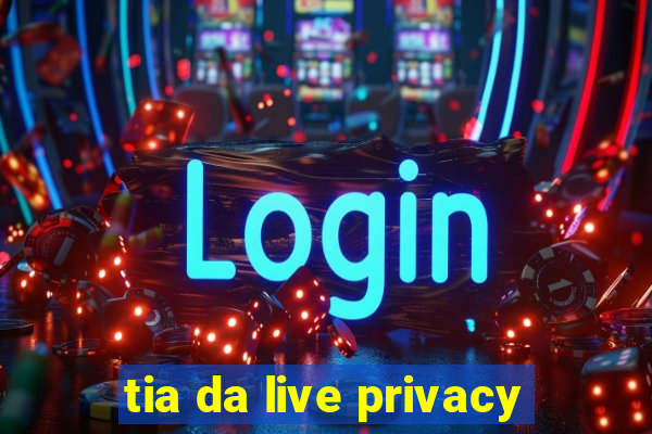 tia da live privacy